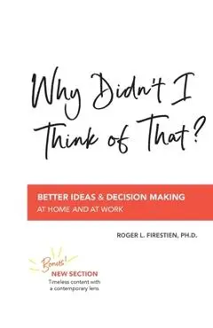 Why Didn't I Think of That?: Better Decision Making at Home and at Work - Roger L. Firestien