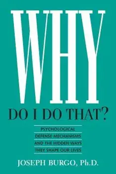 Why Do I Do That': Psychological Defense Mechanisms and the Hidden Ways They Shape Our Lives, Paperback/Joseph Burgo Ph. D.