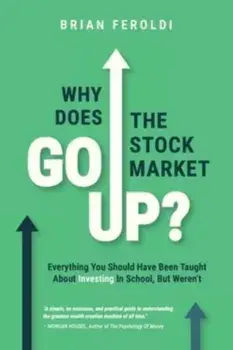 Why Does The Stock Market Go Up?: Everything You Should Have Been Taught About Investing In School, But Weren't, Paperback/Brian Feroldi