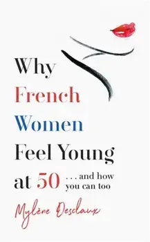 Why French Women Feel Young at 50. ... and how you can too, Paperback/Mylene Desclaux