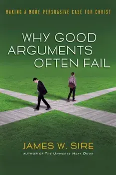 Why Good Arguments Often Fail: Making a More Persuasive Case for Christ, Paperback/James W. Sire