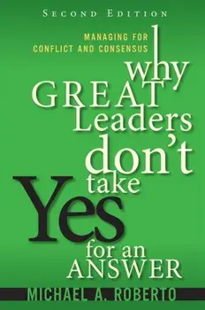 Why Great Leaders Don't Take Yes for an Answer. Managing for Conflict and Consensus, 2 ed, Paperback/Michael Roberto
