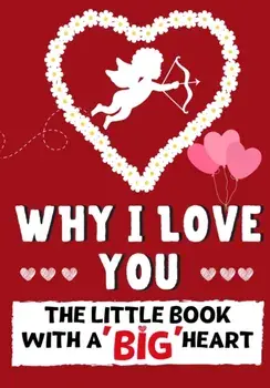 Why I Love You: The Little Book With A BIG Heart Perfect for Valentine's Day, Birthdays, Anniversaries, Mother's Day as a wedding gift/Romney Nelson