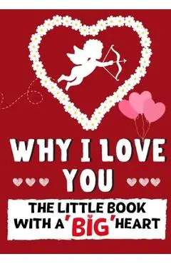 Why I Love You: The Little Book With A BIG Heart Perfect for Valentine's Day, Birthdays, Anniversaries, Mother's Day as a wedding gift - Romney Nelson