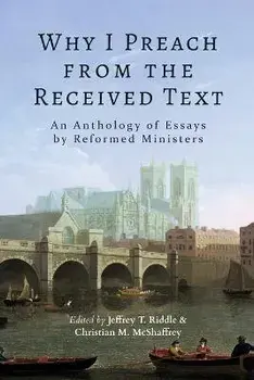 Why I Preach from the Received Text: An Anthology of Essays by Reformed Ministers, Paperback/Jeffrey T. Riddle