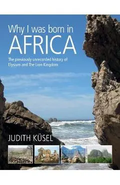 Why I was born in Africa: The previously unrecorded history of Elysium and The Lion Kingdom - Judith K�sel