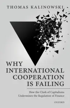 Why International Cooperation is Failing. How the Clash of Capitalisms Undermines the Regulation of Finance, Hardback/Thomas Kalinowski