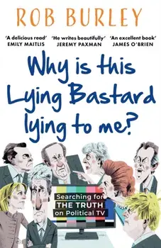 Why Is This Lying Bastard Lying to Me?. Searching for the Truth on Political Tv, Paperback/Rob Burley
