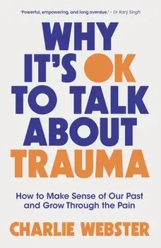 Why It's OK to Talk About Trauma. How to Make Sense of the Past and Grow Through the Pain, Paperback/Charlie Webster