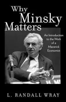 Why Minsky Matters: An Introduction to the Work of a Maverick Economist, Paperback/L. Randall Wray