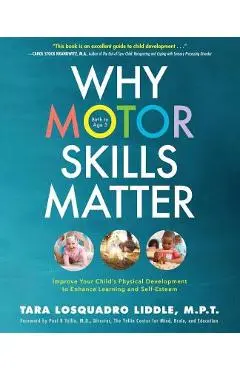 Why Motor Skills Matter: Improve Your Child's Physical Development to Enhance Learning and Self-Esteem - Tara Losquadro Liddle