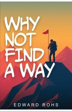 Why Not, Finding A Way - Edward A. Rohs