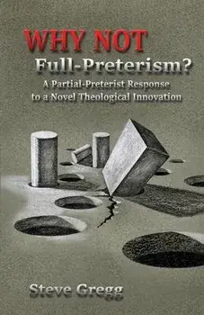 Why Not Full-Preterism?: A Partial-Preterist Response to a Novel Theological Innovation, Paperback/Steve Gregg