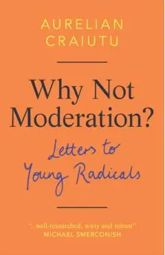 Why Not Moderation?: Letters to Young Radicals - Aurelian Craiutu