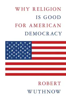 Why Religion Is Good for American Democracy, Hardback/Robert Wuthnow