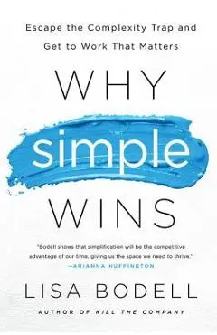 Why Simple Wins: Escape the Complexity Trap and Get to Work That Matters - Lisa Bodell