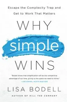 Why Simple Wins: Escape the Complexity Trap and Get to Work That Matters, Hardcover/Lisa Bodell