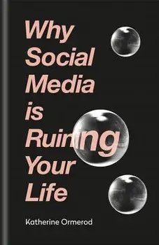 Why Social Media Is Ruining Your Life/Katherine Ormerod