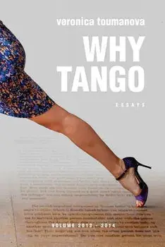 Why Tango: Essays on Learning, Dancing and Living Tango Argentino, Paperback/Veronica Toumanova