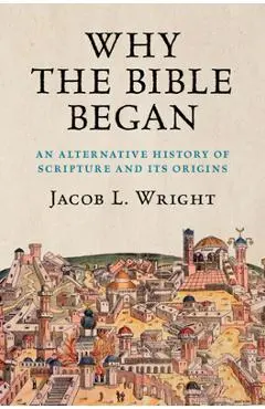 Why the Bible Began: An Alternative History of Scripture and Its Origins - Jacob L. Wright