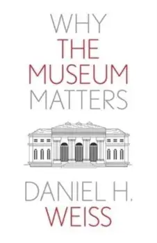 Why the Museum Matters, Paperback/Daniel H. Weiss