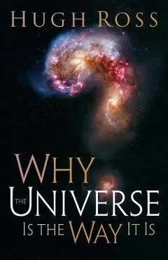 Why the Universe Is the Way It Is - Hugh Ross