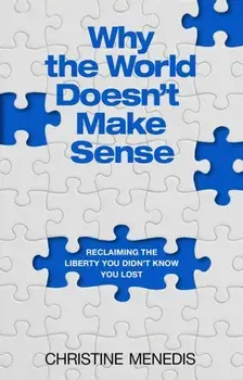 Why the World Doesn't Make Sense. Reclaiming the Liberty You Didn't Know You Lost, Hardback/Christine Menedis