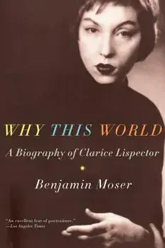 Why This World: A Biography of Clarice Lispector, Paperback/Benjamin Moser