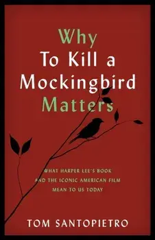 Why To Kill a Mockingbird Matters: What Harper Lee's Book and the Iconic American Film Mean to Us Today, Paperback/Tom Santopietro