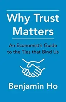 Why Trust Matters. An Economist's Guide to the Ties That Bind Us, Hardback/Benjamin Ho