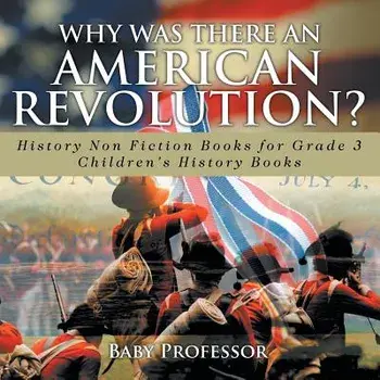 Why Was There An American Revolution? History Non Fiction Books for Grade 3 Children's History Books, Paperback/Baby Professor