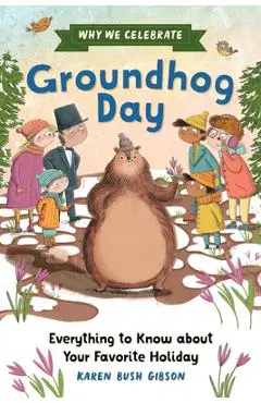Why We Celebrate Groundhog Day: Everything to Know about Your Favorite Holiday - Karen Bush Gibson