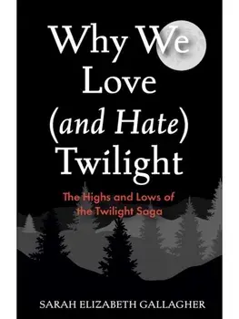 Why We Love (and Hate) Twilight. The Highs and Lows of the Twilight Saga (A Twilight Analysis), Paperback/Sarah Elizabeth Gallagher