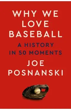 Why We Love Baseball: A History in 50 Moments - Joe Posnanski