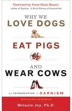 Why We Love Dogs, Eat Pigs, and Wear Cows: An Introduction to Carnism, 10th Anniversary Edition - Melanie Joy