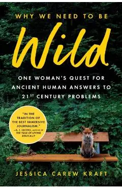 Why We Need to Be Wild: One Woman's Quest for Ancient Human Answers to 21st Century Problems - Jessica Carew Kraft