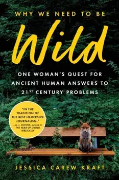 Why We Need to Be Wild. One Woman’s Quest for Ancient Human Answers to 21st Century Problems, Paperback/Jessica Carew Kraft
