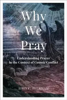 Why We Pray. Understanding Prayer in the Context of Cosmic Conflict, Paperback/John C. Peckham