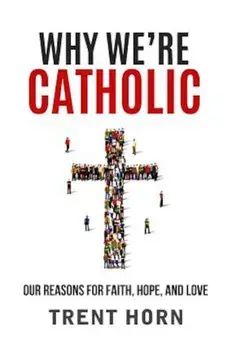 Why We're Catholic: Our Reasons for Faith, Hope, and Love, Paperback/Trent Horn