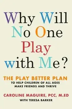 Why Will No One Play with Me?: The Play Better Plan to Help Children of All Ages Make Friends and Thrive, Hardcover/Caroline Maguire