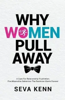 Why Women Pull Away: A Cure for Relationship Frustration; Five Masculine Behaviors the Feminine Wants Forever, Paperback/Seva Kenn