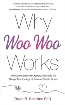 Why Woo-Woo Works. The Surprising Science Behind Meditation, Reiki, Crystals, and Other Alternative Practices, Paperback/Dr David R., PhD Hamilton