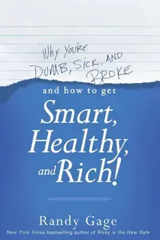 Why You're Dumb, Sick and Broke...And How to Get Smart, Healthy and Rich!, Paperback/Randy Gage