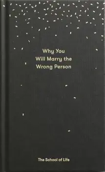 Why You Will Marry the Wrong Person: A Pessimist's Guide to Marriage, Offering Insight, Practical Advice, and Consolation., Hardcover/The School of Life