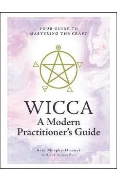 Wicca: A Modern Practitioner's Guide - Arin Murphy-Hiscock