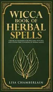 Wicca Book of Herbal Spells: A Beginner's Book of Shadows for Wiccans, Witches, and Other Practitioners of Herbal Magic/Lisa Chamberlain