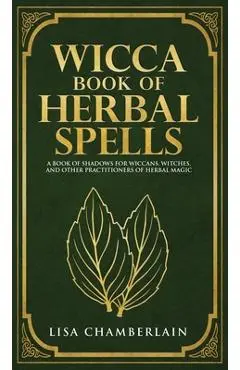 Wicca Book of Herbal Spells: A Beginner's Book of Shadows for Wiccans, Witches, and Other Practitioners of Herbal Magic - Lisa Chamberlain