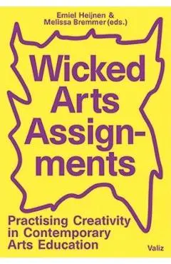 Wicked Arts Assignments: Practising Creativity in Contemporary Arts Education - Emiel Heijnen