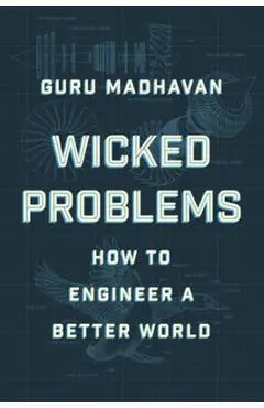 Wicked Problems: How to Engineer a Better World - Guru Madhavan