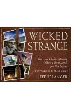 Wicked Strange: Your Guide to Ghosts, Monsters, Oddities, and Urban Legends from New England - Jeff Belanger